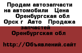 Продам автозапчасти на автомобили › Цена ­ 100 - Оренбургская обл., Орск г. Авто » Продажа запчастей   . Оренбургская обл.